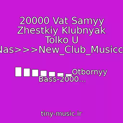 کاور آهنگ 20000 Vat Samyy Zhestkiy Klubnyak Tolko U Nas>>>New_Club_Musiccc از █ ▇ ▆ ▅ ▄ ▃ ▂Otbornyy Bass-2000...