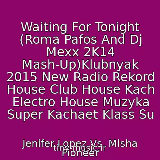 کاور آهنگ Waiting For Tonight (Roma Pafos And Dj Mexx 2K14 Mash-Up)Klubnyak 2015 New Radio Rekord House Club House Kach Electro House Muzyka Super Kachaet Klass Su از Jenifer Lopez Vs. Misha Pioneer