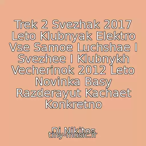 کاور آهنگ Trek 2 Svezhak 2017 Leto Klubnyak Elektro Vse Samoe Luchshae I Svezhee I Klubnykh Vecherinok 2012 Leto Novinka Basy Razderayut Kachaet Konkretno از Dj Nikitos