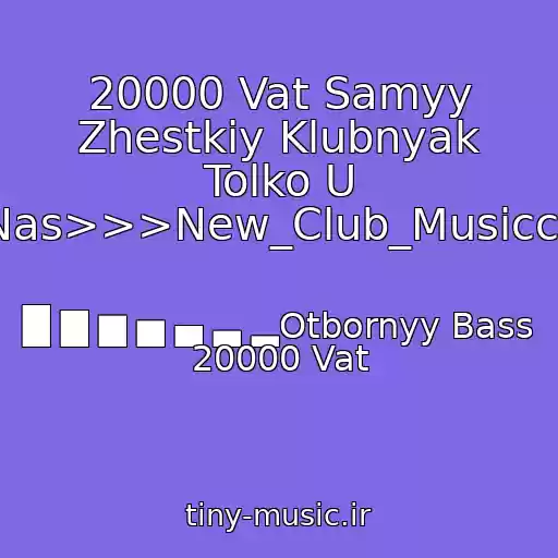 کاور آهنگ 20000 Vat Samyy Zhestkiy Klubnyak Tolko U Nas>>>New_Club_Musiccc از █ ▇ ▆ ▅ ▄ ▃ ▂Otbornyy Bass 20000 Vat