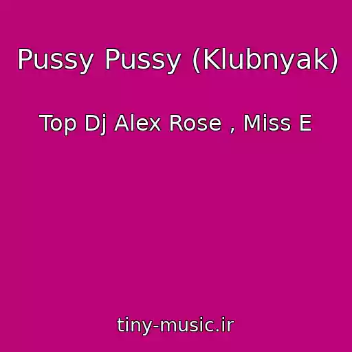 کاور آهنگ Pussy Pussy (Klubnyak) از Top Dj Alex Rose , Miss E