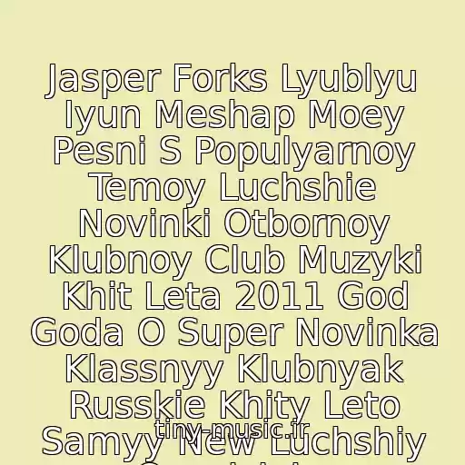 کاور آهنگ Jasper Forks Lyublyu Iyun Meshap Moey Pesni S Populyarnoy Temoy Luchshie Novinki Otbornoy Klubnoy Club Muzyki Khit Leta 2011 God Goda O Super Novinka Klassnyy Klubnyak Russkie Khity Leto Samyy New Luchshiy Osenicjako از Cj Ako
