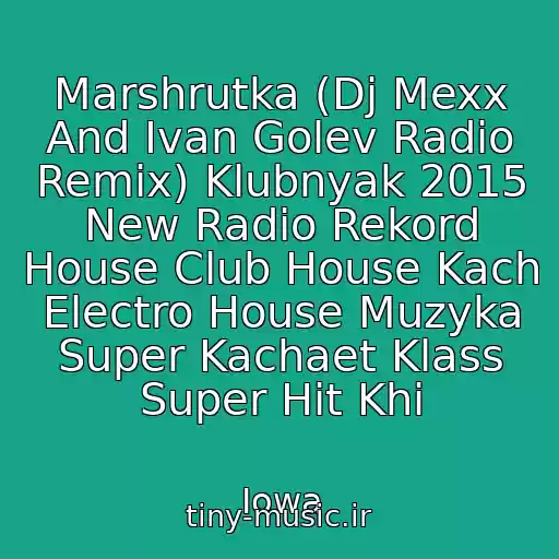 کاور آهنگ Marshrutka (Dj Mexx And Ivan Golev Radio Remix) Klubnyak 2015 New Radio Rekord House Club House Kach Electro House Muzyka Super Kachaet Klass Super Hit Khi از Iowa