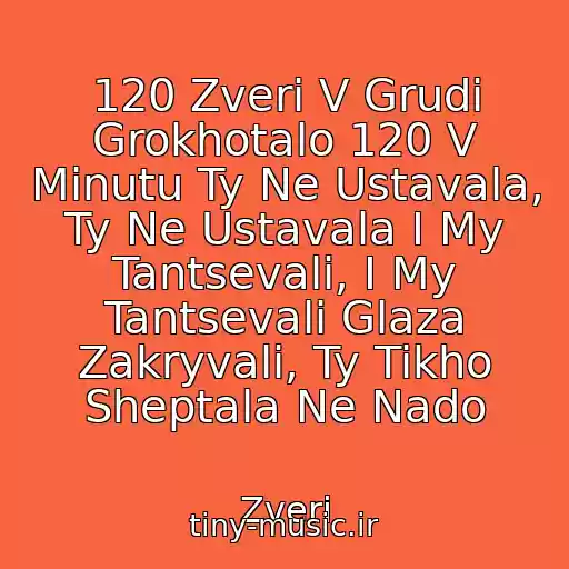 کاور آهنگ 120 Zveri V Grudi Grokhotalo 120 V Minutu Ty Ne Ustavala, Ty Ne Ustavala I My Tantsevali, I My Tantsevali Glaza Zakryvali, Ty Tikho Sheptala Ne Nado از Zveri