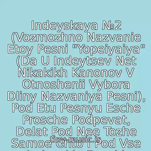 کاور آهنگ Indeyskaya №2 (Vozmozhno Nazvanie Etoy Pesni "Yopeiyaiya" (Da U Indeytsev Net Nikakikh Kanonov V Otnoshenii Vybora Dliny Nazvaniya Pesni), Pod Etu Pesnyu Esche Prosche Podpevat, Delat Pod Nee Tozhe Samoe Chto I Pod Vse Indeyskie Pesni ) از ***