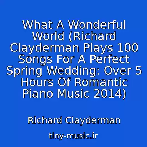 کاور آهنگ What A Wonderful World (Richard Clayderman Plays 100 Songs For A Perfect Spring Wedding: Over 5 Hours Of Romantic Piano Music 2014) از Richard Clayderman