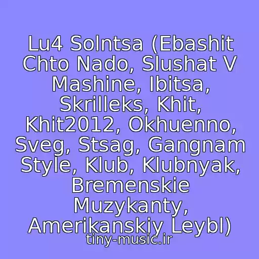 کاور آهنگ Lu4 Solntsa (Ebashit Chto Nado, Slushat V Mashine, Ibitsa, Skrilleks, Khit, Khit2012, Okhuenno, Sveg, Stsag, Gangnam Style, Klub, Klubnyak, Bremenskie Muzykanty, Amerikanskiy Leybl) از Slava And Miha Feat M.m.