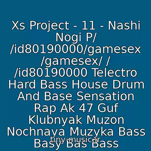 کاور آهنگ Xs Project - 11 - Nashi Nogi P/ /id80190000/gamesex /gamesex/ / /id80190000 Telectro Hard Bass House Drum And Base Sensation Rap Ak 47 Guf Klubnyak Muzon Nochnaya Muzyka Bass Basy Bas Bass از Xs Project