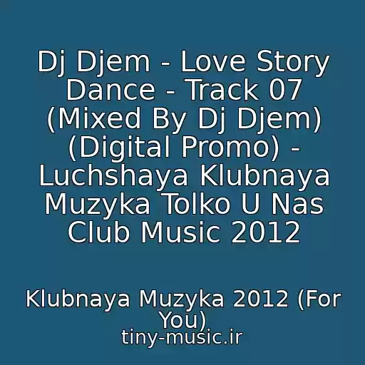 کاور آهنگ Dj Djem - Love Story Dance - Track 07 (Mixed By Dj Djem) (Digital Promo) - Luchshaya Klubnaya Muzyka Tolko U Nas Club Music 2012 از Klubnaya Muzyka 2012 (For You)