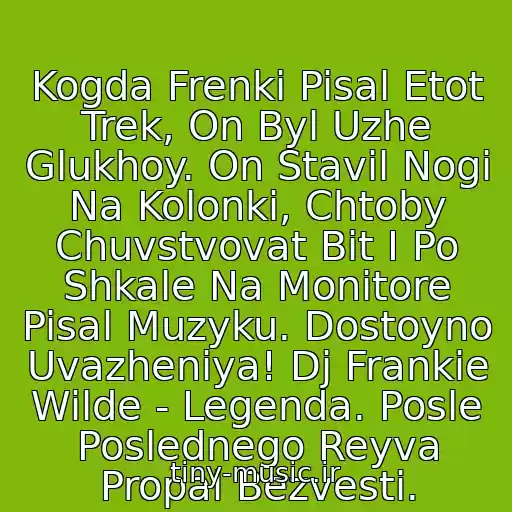 کاور آهنگ Kogda Frenki Pisal Etot Trek, On Byl Uzhe Glukhoy. On Stavil Nogi Na Kolonki, Chtoby Chuvstvovat Bit I Po Shkale Na Monitore Pisal Muzyku. Dostoyno Uvazheniya! Dj Frankie Wilde - Legenda. Posle Poslednego Reyva Propal Bezvesti. از Dj Frank