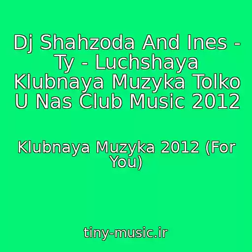 کاور آهنگ Dj Shahzoda And Ines - Ty - Luchshaya Klubnaya Muzyka Tolko U Nas Club Music 2012 از Klubnaya Muzyka 2012 (For You)