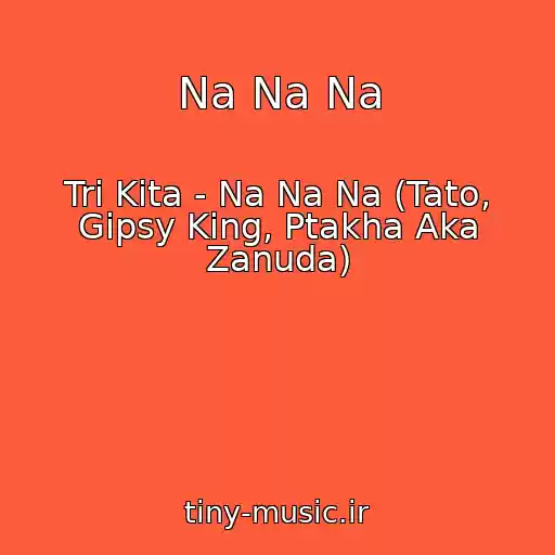 کاور آهنگ Na Na Na از Tri Kita - Na Na Na (Tato, Gipsy King, Ptakha Aka Zanuda)