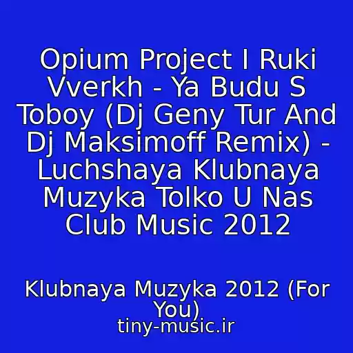 کاور آهنگ Opium Project I Ruki Vverkh - Ya Budu S Toboy (Dj Geny Tur And Dj Maksimoff Remix) - Luchshaya Klubnaya Muzyka Tolko U Nas Club Music 2012 از Klubnaya Muzyka 2012 (For You)