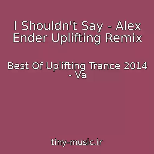 کاور آهنگ I Shouldn't Say - Alex Ender Uplifting Remix از Best Of Uplifting Trance 2014 - Va