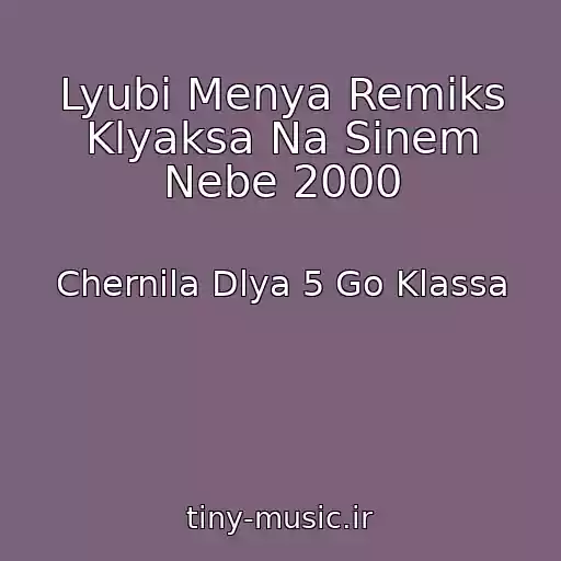 کاور آهنگ Lyubi Menya Remiks Klyaksa Na Sinem Nebe 2000 از Chernila Dlya 5 Go Klassa