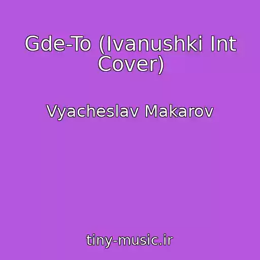 کاور آهنگ Gde-To (Ivanushki Int Cover) از Vyacheslav Makarov