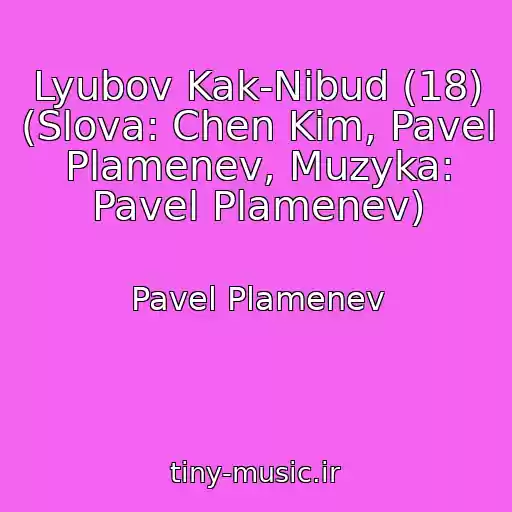کاور آهنگ Lyubov Kak-Nibud (18) (Slova: Chen Kim, Pavel Plamenev, Muzyka: Pavel Plamenev) از Pavel Plamenev