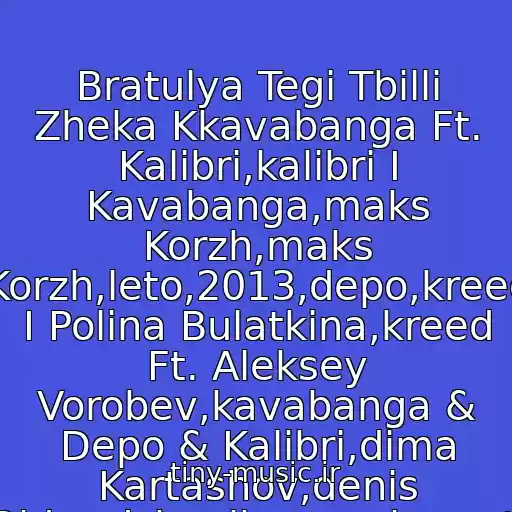 کاور آهنگ Bratulya Tegi Tbilli Zheka Kkavabanga Ft. Kalibri,kalibri I Kavabanga,maks Korzh,maks Korzh,leto,2013,depo,kreed I Polina Bulatkina,kreed Ft. Aleksey Vorobev,kavabanga & Depo & Kalibri,dima Kartashov,denis Rider,dzhoniboy,eminem,ti از Frikcr