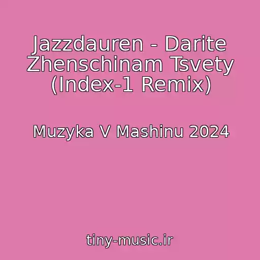 کاور آهنگ Jazzdauren - Darite Zhenschinam Tsvety (Index-1 Remix) از Muzyka V Mashinu 2024
