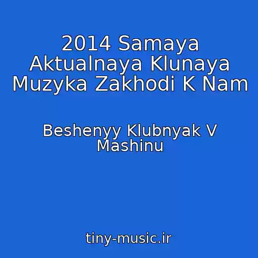 کاور آهنگ 2014 Samaya Aktualnaya Klunaya Muzyka Zakhodi K Nam از Beshenyy Klubnyak V Mashinu