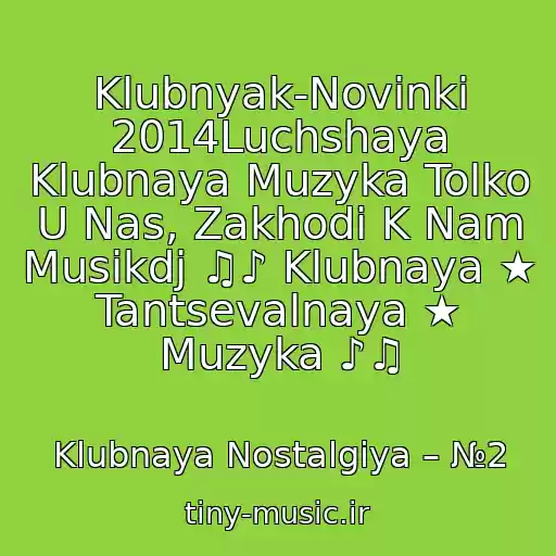 کاور آهنگ Klubnyak-Novinki 2014Luchshaya Klubnaya Muzyka Tolko U Nas, Zakhodi K Nam Musikdj ♫♪ Klubnaya ★ Tantsevalnaya ★ Muzyka ♪♫ از Klubnaya Nostalgiya – №2