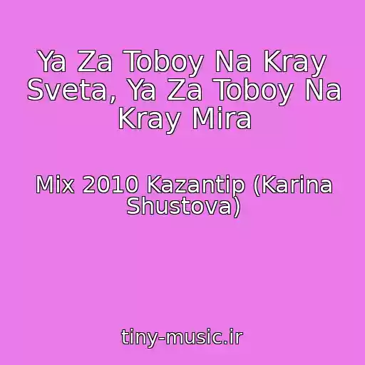 کاور آهنگ Ya Za Toboy Na Kray Sveta, Ya Za Toboy Na Kray Mira از Mix 2010 Kazantip (Karina Shustova)