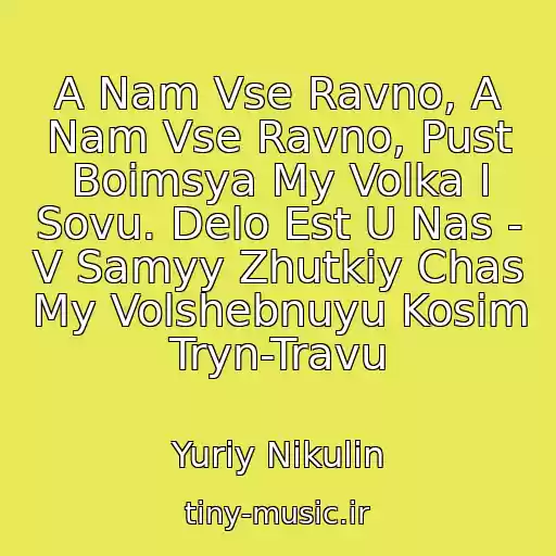 کاور آهنگ A Nam Vse Ravno, A Nam Vse Ravno, Pust Boimsya My Volka I Sovu. Delo Est U Nas - V Samyy Zhutkiy Chas My Volshebnuyu Kosim Tryn-Travu از Yuriy Nikulin