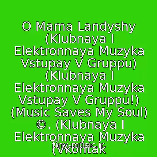 کاور آهنگ O Mama Landyshy (Klubnaya I Elektronnaya Muzyka Vstupay V Gruppu) (Klubnaya I Elektronnaya Muzyka Vstupay V Gruppu!) (Music Saves My Soul) ©. (Klubnaya I Elektronnaya Muzyka (Vkontak از L
