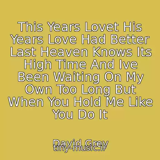 کاور آهنگ This Years Lovet His Years Love Had Better Last Heaven Knows Its High Time And Ive Been Waiting On My Own Too Long But When You Hold Me Like You Do It از David Grey
