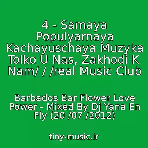 کاور آهنگ 4 - Samaya Populyarnaya Kachayuschaya Muzyka Tolko U Nas, Zakhodi K Nam/ / /real Music Club از Barbados Bar Flower Love Power - Mixed By Dj Yana En Fly (20 /07 /2012)