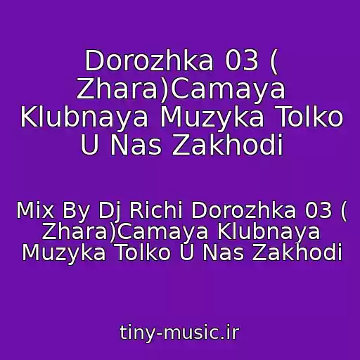 کاور آهنگ Dorozhka 03 ( Zhara)Camaya Klubnaya Muzyka Tolko U Nas Zakhodi از Mix By Dj Richi Dorozhka 03 ( Zhara)Camaya Klubnaya Muzyka Tolko U Nas Zakhodi