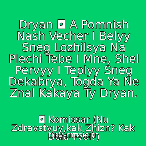کاور آهنگ Dryan ◘ A Pomnish Nash Vecher I Belyy Sneg Lozhilsya Na Plechi Tebe I Mne, Shel Pervyy I Teplyy Sneg Dekabrya, Togda Ya Ne Znal Kakaya Ty Dryan. از ◘ Komissar (Nu Zdravstvuy,kak Zhizn? Kak Dela Tvoi?)
