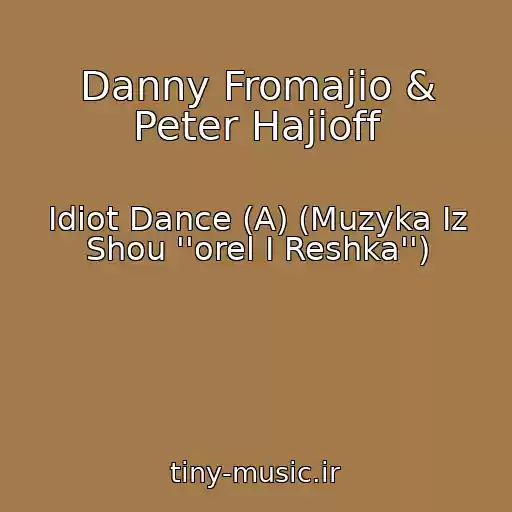 کاور آهنگ Danny Fromajio & Peter Hajioff از Idiot Dance (A) (Muzyka Iz Shou ''orel I Reshka'')