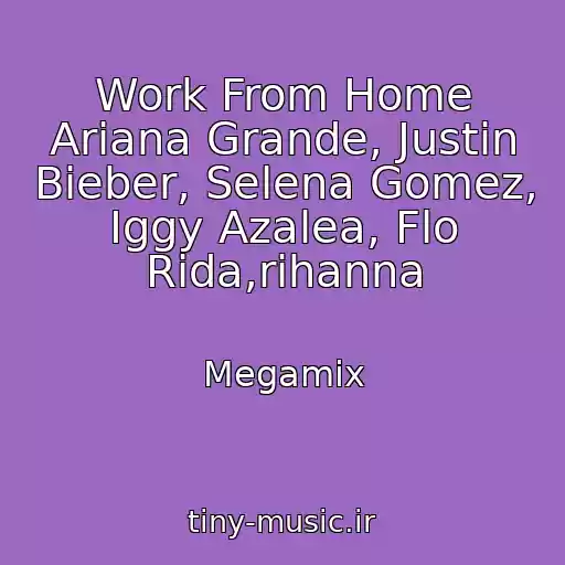 کاور آهنگ Work From Home Ariana Grande, Justin Bieber, Selena Gomez, Iggy Azalea, Flo Rida,rihanna از Megamix