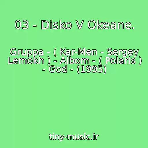 کاور آهنگ 03 - Disko V Okeane. از Gruppa - ( Kar-Men - Sergey Lemokh ) - Albom - ( Polaris ) - God - (1995)