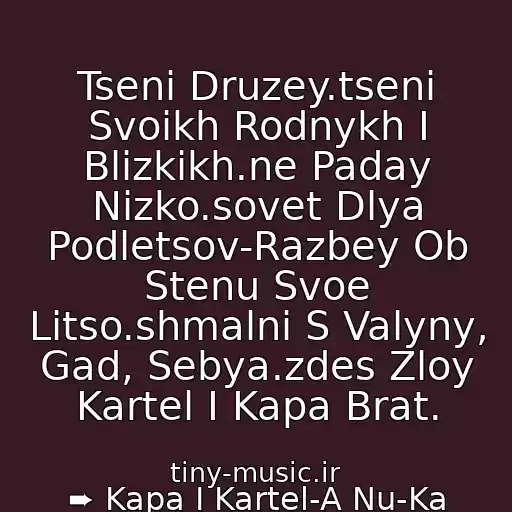کاور آهنگ Tseni Druzey.tseni Svoikh Rodnykh I Blizkikh.ne Paday Nizko.sovet Dlya Podletsov-Razbey Ob Stenu Svoe Litso.shmalni S Valyny, Gad, Sebya.zdes Zloy Kartel I Kapa Brat. از ➨ Kapa I Kartel-A Nu-Ka Mordami V Pol