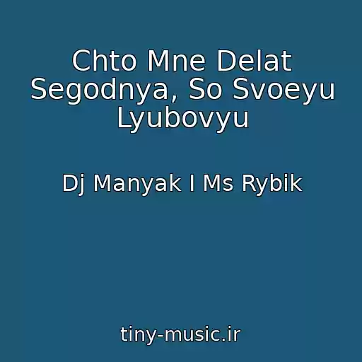 کاور آهنگ Chto Mne Delat Segodnya, So Svoeyu Lyubovyu از Dj Manyak I Ms Rybik