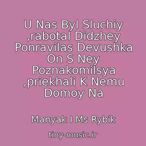 کاور آهنگ U Nas Byl Sluchiy ,rabotal Didzhey Ponravilas Devushka On S Ney Poznakomilsya ,priekhali K Nemu Domoy Na از Manyak I Ms Rybik