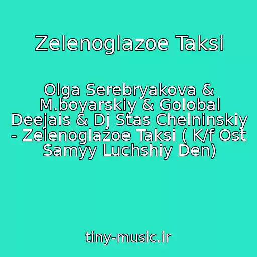 کاور آهنگ Zelenoglazoe Taksi از Olga Serebryakova & M.boyarskiy & Golobal Deejais & Dj Stas Chelninskiy - Zelenoglazoe Taksi ( K/f Ost Samyy Luchshiy Den)