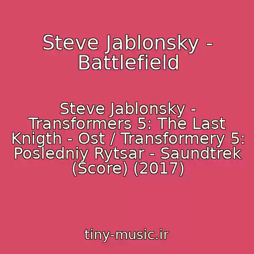 کاور آهنگ Steve Jablonsky - Battlefield از Steve Jablonsky - Transformers 5: The Last Knigth - Ost / Transformery 5: Posledniy Rytsar - Saundtrek (Score) (2017)