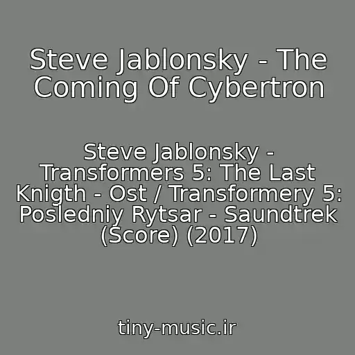 کاور آهنگ Steve Jablonsky - The Coming Of Cybertron از Steve Jablonsky - Transformers 5: The Last Knigth - Ost / Transformery 5: Posledniy Rytsar - Saundtrek (Score) (2017)