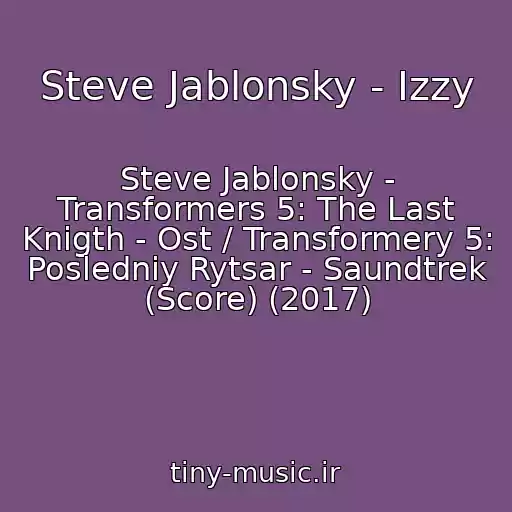 کاور آهنگ Steve Jablonsky - Izzy از Steve Jablonsky - Transformers 5: The Last Knigth - Ost / Transformery 5: Posledniy Rytsar - Saundtrek (Score) (2017)