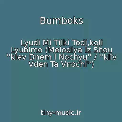 کاور آهنگ Bumboks از Lyudi Mi Tіlki Todі,koli Lyubimo (Melodiya Iz Shou ''kiev Dnem I Nochyu'' / ''kiїv Vden Ta Vnochі'')