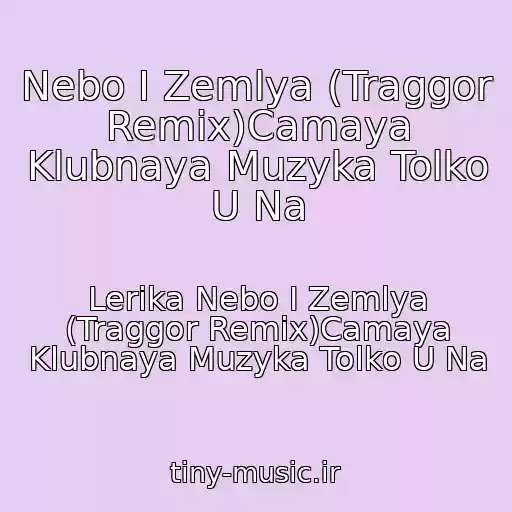 کاور آهنگ Nebo I Zemlya (Traggor Remix)Camaya Klubnaya Muzyka Tolko U Na از Lerika Nebo I Zemlya (Traggor Remix)Camaya Klubnaya Muzyka Tolko U Na