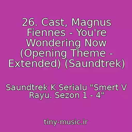 کاور آهنگ 26. Cast, Magnus Fiennes - You're Wondering Now (Opening Theme - Extended) (Saundtrek) از Saundtrek K Serialu "Smert V Rayu. Sezon 1 - 4"