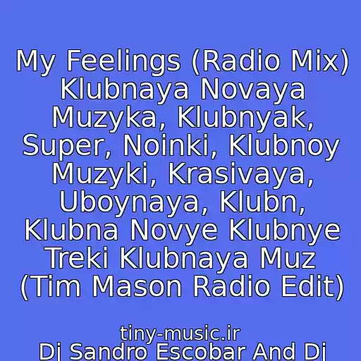 کاور آهنگ My Feelings (Radio Mix) Klubnaya Novaya Muzyka, Klubnyak, Super, Noinki, Klubnoy Muzyki, Krasivaya, Uboynaya, Klubn, Klubna Novye Klubnye Treki Klubnaya Muz (Tim Mason Radio Edit) از Dj Sandro Escobar And Dj Max Payne Feat. Katrin Queen
