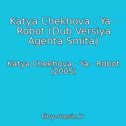 کاور آهنگ Katya Chekhova - Ya - Robot (Dub Versiya Agenta Smita) از Katya Chekhova - Ya - Robot (2005)
