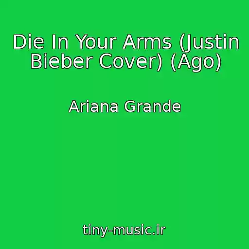 کاور آهنگ Die In Your Arms (Justin Bieber Cover) (Ago) از Ariana Grande