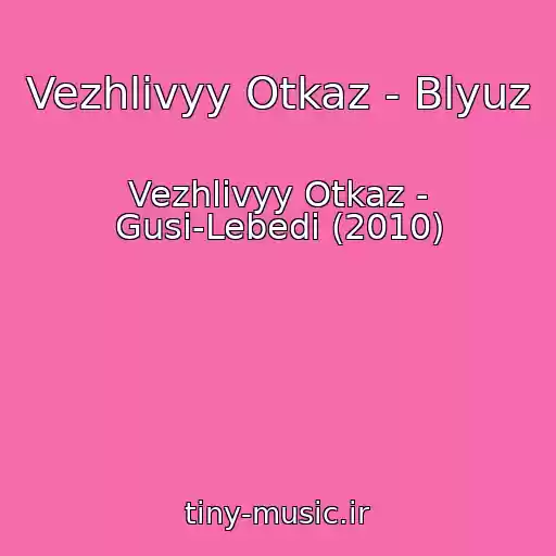 کاور آهنگ Vezhlivyy Otkaz - Blyuz از Vezhlivyy Otkaz - Gusi-Lebedi (2010)