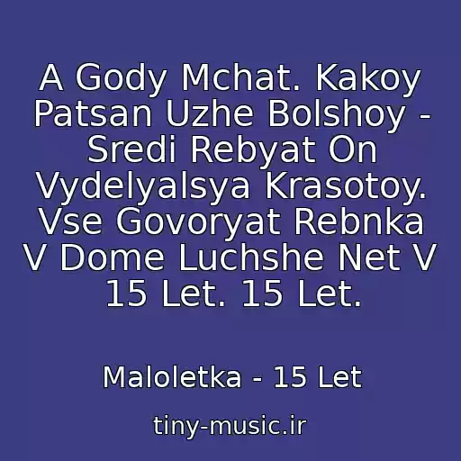 کاور آهنگ A Gody Mchat. Kakoy Patsan Uzhe Bolshoy - Sredi Rebyat On Vydelyalsya Krasotoy. Vse Govoryat Rebnka V Dome Luchshe Net V 15 Let. 15 Let. از Maloletka - 15 Let